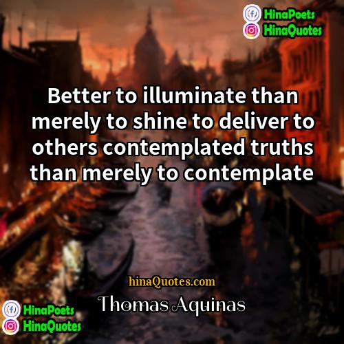 Thomas Aquinas Quotes | Better to illuminate than merely to shine